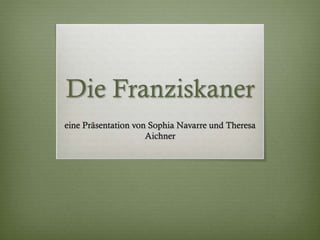 Die Franziskaner
eine Präsentation von Sophia Navarre und Theresa
Aichner
 
