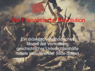 Die Französische Revolution Ein didaktisch-methodisches Modell zur Vermittlung geschichtlicher Unterrichtsinhalte mittels motivierender Slide-Shows 