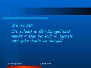 Sie ist 50: Sie schaut in den Spiegel und denkt « Das bin ich! », lächelt und geht dahin wo sie will 