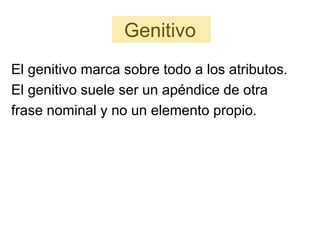 Genitivo
El genitivo marca sobre todo a los atributos.
El genitivo suele ser un apéndice de otra
frase nominal y no un elemento propio.
 
