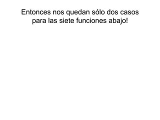 Entonces nos quedan sólo dos casos
para las siete funciones abajo!
 