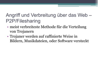 Angriff und Verbreitung über das Web – P2P/Filesharingmeist verbreiteste Methode für die Verteilung von TrojanernTrojaner werden auf raffinierte Weise in Bildern, Musikdateien, oder Software versteckt