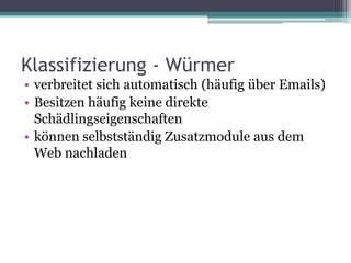 Klassifizierung - Würmerverbreitet sich automatisch (häufig über Emails)Besitzen häufig keine direkte Schädlingseigenschaftenkönnen selbstständig Zusatzmodule aus dem Web nachladen
