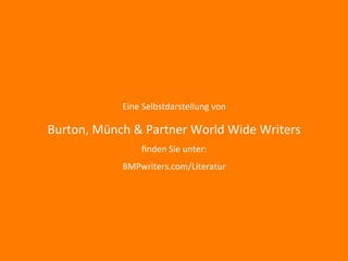 Eine	Selbstdarstellung	von	
Burton,	Münch	&	Partner	World	Wide	Writers	
ﬁnden	Sie	unter:	
BMPwriters.com/Literatur	
 