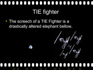 TIE fighter  The screech of a TIE Fighter is a drastically altered elephant bellow. 