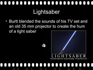 Lightsaber Burtt blended the sounds of his TV set and an old 35 mm projector to create the hum of a light saber 