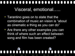 Visceral, emotional….. Tarantino goes on to state that the combination of music an vision is “about as cinematic a thing as you can do”  Are there any other examples you can think of where such an effect between song and film has been created? 
