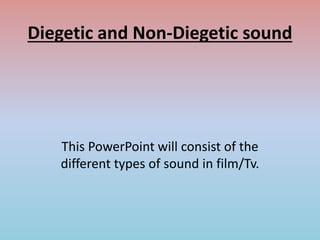 Diegetic and Non-Diegetic sound
This PowerPoint will consist of the
different types of sound in film/Tv.
 