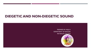 DIEGETIC AND NON-DIEGETIC SOUND
PREPARED BY ANJU A
DEPARTMENT OF ENGLISH
PAYYANUR COLLEGE
 