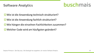  Wie ist die Anwendung technisch strukturiert?
 Wie ist die Anwendung fachlich strukturiert?
 Wie hängen die einzelnen Fachlichkeiten zusammen?
 Welcher Code wird am häufigsten geändert?
 