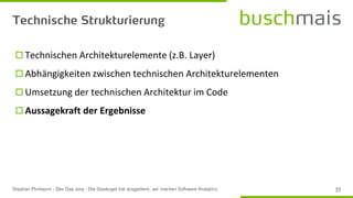  Technischen Architekturelemente (z.B. Layer)
 Abhängigkeiten zwischen technischen Architekturelementen
 Umsetzung der technischen Architektur im Code
 Aussagekraft der Ergebnisse
 
