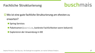  Wo ist eine gute fachliche Strukturierung am ehesten zu
erwarten?
◼ Spring-Services
◼ Paketnamen (service, konkrete Fachlichkeiten wenn bekannt)
◼ Explorieren der Anwendung in IDE
 