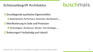  Grundlegende qualitative Eigenschaften
◼ Skalierbarkeit, Performanz, Sicherheit, Wartbarkeit, ...
 Manifestierung in Code und Prozessen
◼ Technologien, Strukturen, Muster, Test-Strategie, ...
 Änderungen? Aufwändig und riskant!
 