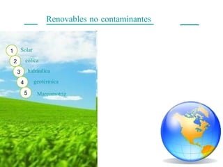 Renovables no contaminantes    eólica 1 2 3 4 5 Solar hidráulica geotérmica Mareomotríz 