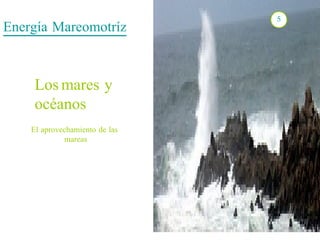 Energía Mareomotríz 5 Los   mares y océanos El aprovechamiento de las mareas 