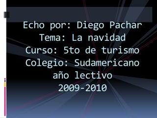 Echo por: Diego PacharTema: La navidadCurso: 5to de turismoColegio: Sudamericanoaño lectivo2009-2010 