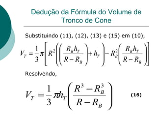 Dedução da Fórmula do Volume de Tronco de Cone Substituindo (11), (12), (13) e (15) em (10), Resolvendo, (16) 
