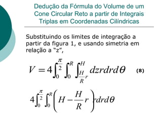 Dedução da Fórmula do Volume de um Cone Circular Reto a partir de Integrais Triplas em Coordenadas Cilíndricas Substituindo os limites de integração a partir da figura 1, e usando simetria em relação a “z”, (8) 