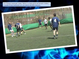 4)  El Tanque sorprende a todos. Releva a su dedo gordo del llamado al deber, y a cambio la toca sutilmente con cara externa del botín derecho…4