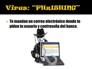    Te mandan un correo electrónico donde te
    piden tu usuario y contraseña del banco.
 