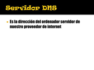    Es la dirección del ordenador servidor de
    nuestro proveedor de internet
 