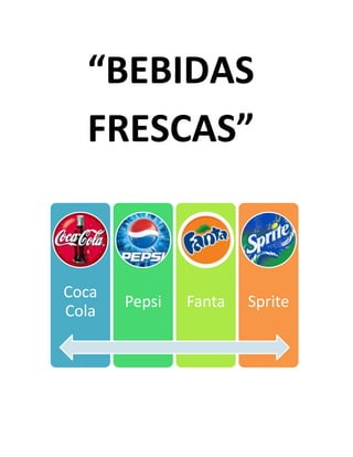 Coca
Cola
Pepsi Fanta Sprite
“BEBIDAS
FRESCAS”
 