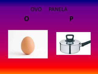 OVO PANELA
O P
 
