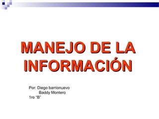 MANEJO DE LAMANEJO DE LA
INFORMACIÓNINFORMACIÓN
Por: Diego barrionuevo
Baddy Montero
1ro “B”
 