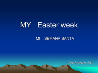 MY Easter week
MI SEMANA SANTA
Diego Rodriguez Feliz
 