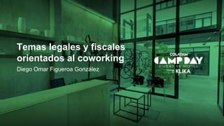 Temas legales y fiscales
orientados al coworking
Diego Omar Figueroa González
 