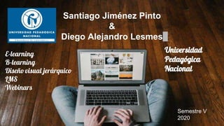 E-learning
B-learning
Diseño visual jerárquico
LMS
Webinars
Santiago Jiménez Pinto
&
Diego Alejandro Lesmes
Universidad
Pedagógica
Nacional
Semestre V
2020
 