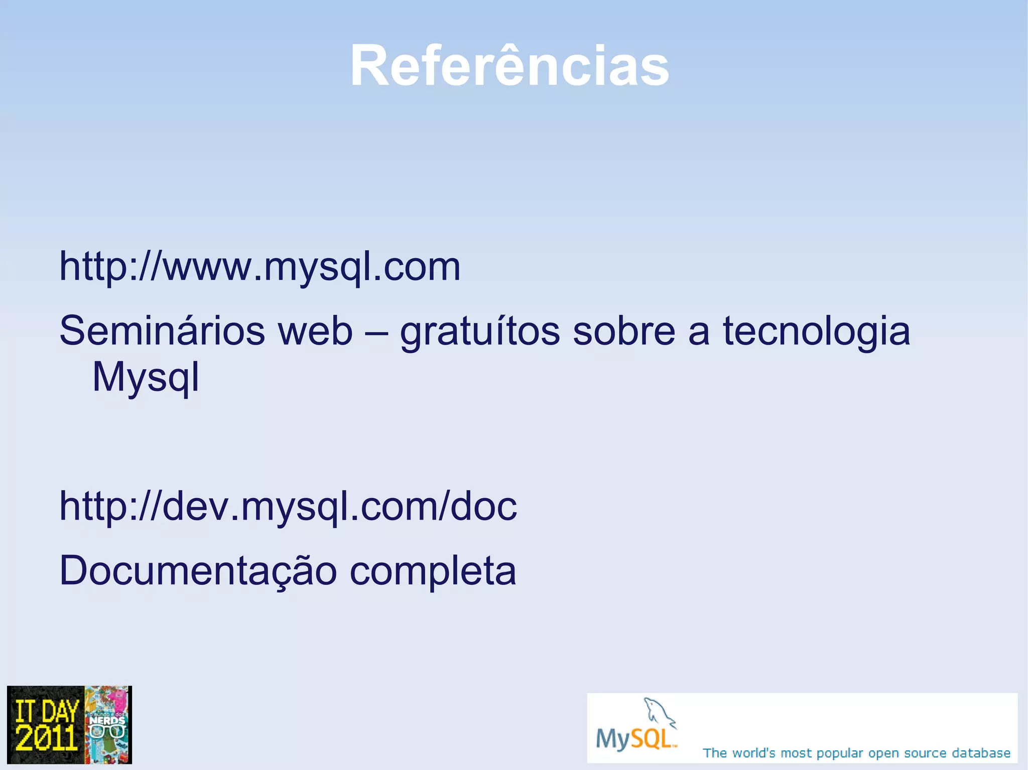 Referências


http://www.mysql.com
Seminários web – gratuítos sobre a tecnologia
 Mysql


http://dev.mysql.com/doc
Documentação completa
 
