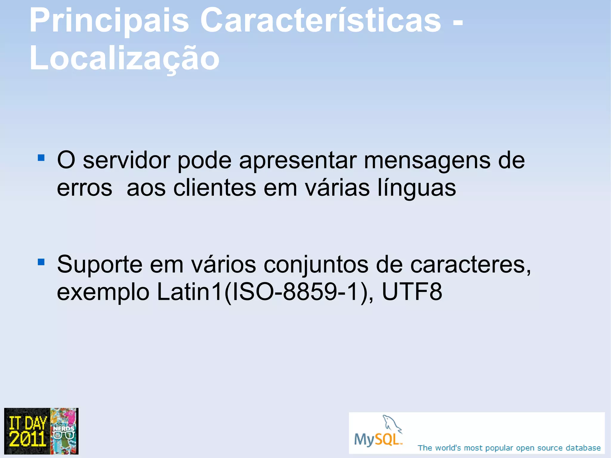 Principais Características -
Localização


    O servidor pode apresentar mensagens de
    erros aos clientes em várias línguas


    Suporte em vários conjuntos de caracteres,
    exemplo Latin1(ISO-8859-1), UTF8
 