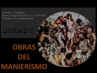 Valencia – Carabobo
Alumno: Diego Mendoza / C.I. 25107897
Profesora: Arq. Estela Aguilar
OBRAS
DEL
MANIERISMO
 