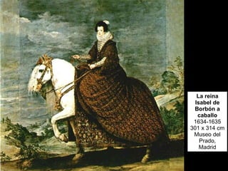 La reina Isabel de Borbón a caballo 1634-1635 301 x 314 cm Museo del Prado, Madrid 
