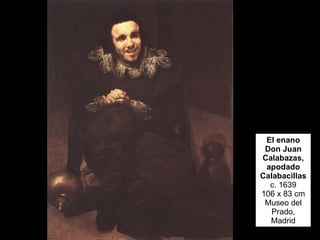 El enano Don Juan Calabazas, apodado Calabacillas c. 1639 106 x 83 cm Museo del Prado, Madrid 
