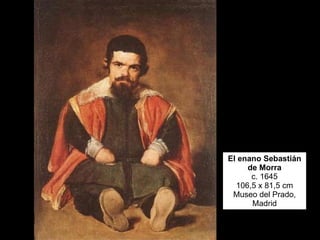 El enano Sebastián de Morra c. 1645 106,5 x 81,5 cm Museo del Prado, Madrid 