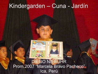 Kindergarden – Cuna - Jardín DIEGO NIEBUHR Prom.2007 “Marcela Bravo Pacheco” Ica, Perú 