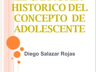 EL CARÁCTER  HISTORICO DEL CONCEPTO  DE ADOLESCENTE Diego Salazar Rojas 