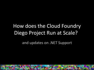 How does the Cloud Foundry
Diego Project Run at Scale?
and updates on .NET Support
 