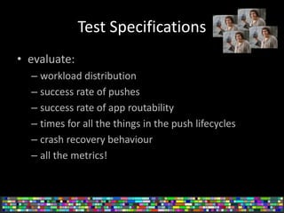 Test Specifications
• evaluate:
– workload distribution
– success rate of pushes
– success rate of app routability
– times...