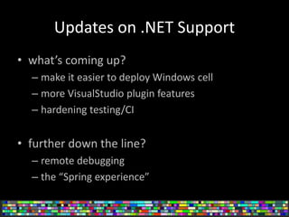 Updates on .NET Support
• what’s coming up?
– make it easier to deploy Windows cell
– more VisualStudio plugin features
– ...