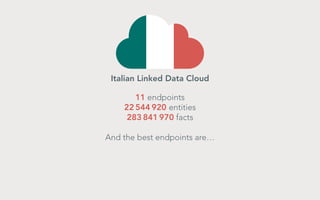 Italian Linked Data Cloud
11 endpoints
22 544 920 entities
283 841 970 facts
And the best endpoints are…

 