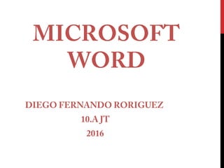 MICROSOFT
WORD
DIEGO FERNANDO RORIGUEZ
10.A JT
2016
 