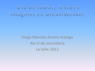 Diego Marcelo Acosta Arteaga
    4to D-de secundaria
       La Salle-2012
 