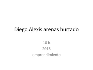 Diego Alexis arenas hurtado
10 b
2015
emprendimiento
 