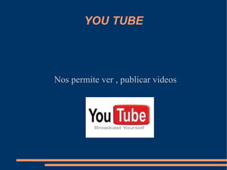 YOU TUBE Nos permite ver , publicar videos 