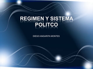 REGIMEN Y SISTEMA
     POLITCO

    DIEGO ANGARITA MONTES
 
