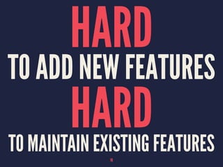 HARD
TO ADD NEW FEATURES
HARDTO MAINTAIN EXISTING FEATURES10
 