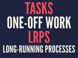TASKS
ONE-OFF WORK
LRPS
LONG-RUNNING PROCESSES17
 